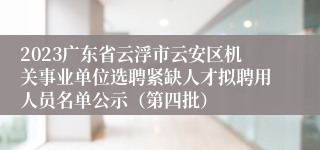 2023广东省云浮市云安区机关事业单位选聘紧缺人才拟聘用人员名单公示（第四批）