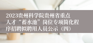 2023贵州科学院贵州省重点人才“蓄水池”岗位专项简化程序招聘拟聘用人员公示（四）