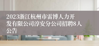 2023浙江杭州市雷博人力开发有限公司淳安分公司招聘8人公告