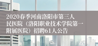 2020春季河南洛阳市第三人民医院（洛阳职业技术学院第一附属医院）招聘61人公告