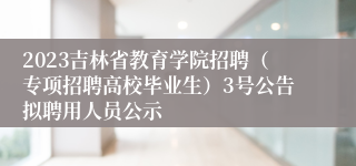 2023吉林省教育学院招聘（专项招聘高校毕业生）3号公告拟聘用人员公示