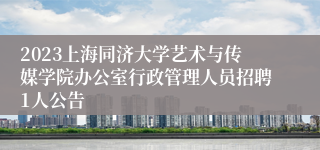 2023上海同济大学艺术与传媒学院办公室行政管理人员招聘1人公告