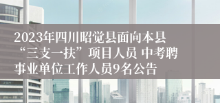 2023年四川昭觉县面向本县“三支一扶”项目人员 中考聘事业单位工作人员9名公告