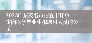 2023广东茂名市信宜市订单定向医学毕业生拟聘用人员的公示