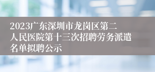 2023广东深圳市龙岗区第二人民医院第十三次招聘劳务派遣名单拟聘公示