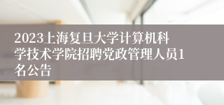 2023上海复旦大学计算机科学技术学院招聘党政管理人员1名公告