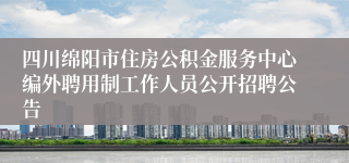 四川绵阳市住房公积金服务中心编外聘用制工作人员公开招聘公告