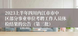 2023上半年四川内江市市中区部分事业单位考聘工作人员体检结果的公告（第三批）