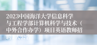 2023中国海洋大学信息科学与工程学部计算机科学与技术（中外合作办学）项目英语教师招聘1人公告