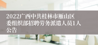 2022广西中共桂林市雁山区委组织部招聘劳务派遣人员1人公告