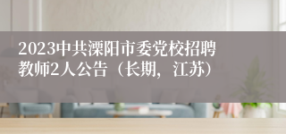 2023中共溧阳市委党校招聘教师2人公告（长期，江苏）