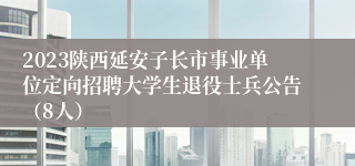 2023陕西延安子长市事业单位定向招聘大学生退役士兵公告（8人）