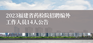 2023福建省药检院招聘编外工作人员14人公告