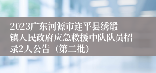 2023广东河源市连平县绣缎镇人民政府应急救援中队队员招录2人公告（第二批）