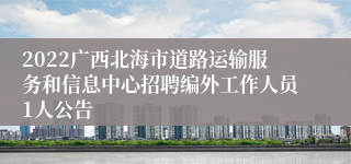 2022广西北海市道路运输服务和信息中心招聘编外工作人员1人公告