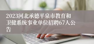 2023河北承德平泉市教育和卫健系统事业单位招聘67人公告