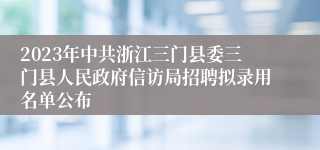 2023年中共浙江三门县委三门县人民政府信访局招聘拟录用名单公布