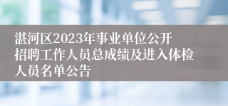 湛河区2023年事业单位公开招聘工作人员总成绩及进入体检人员名单公告