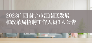 2023广西南宁市江南区发展和改革局招聘工作人员3人公告