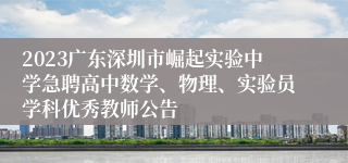 2023广东深圳市崛起实验中学急聘高中数学、物理、实验员学科优秀教师公告