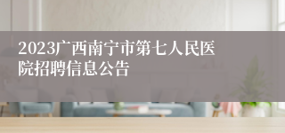 2023广西南宁市第七人民医院招聘信息公告