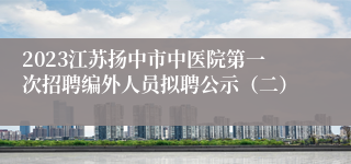 2023江苏扬中市中医院第一次招聘编外人员拟聘公示（二）