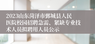 2023山东菏泽市鄄城县人民医院校园招聘急需、紧缺专业技术人员拟聘用人员公示