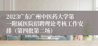 2023广东广州中医药大学第一附属医院招聘理论考核工作安排（第四批第二场）