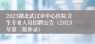 2023湖北武汉市中心医院卫生专业人员招聘公告（2023年第二批补录）