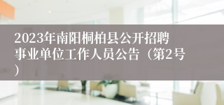 2023年南阳桐柏县公开招聘事业单位工作人员公告（第2号）