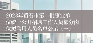 2023年黄石市第二批事业单位统一公开招聘工作人员部分岗位拟聘用人员名单公示（一）