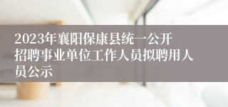 2023年襄阳保康县统一公开招聘事业单位工作人员拟聘用人员公示