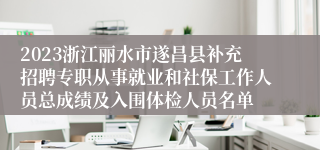 2023浙江丽水市遂昌县补充招聘专职从事就业和社保工作人员总成绩及入围体检人员名单