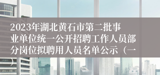 2023年湖北黄石市第二批事业单位统一公开招聘工作人员部分岗位拟聘用人员名单公示（一）