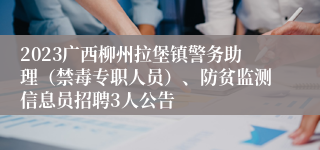 2023广西柳州拉堡镇警务助理（禁毒专职人员）、防贫监测信息员招聘3人公告