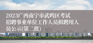 2023广西南宁市武鸣区考试招聘事业单位工作人员拟聘用人员公示(第二批)