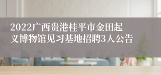 2022广西贵港桂平市金田起义博物馆见习基地招聘3人公告