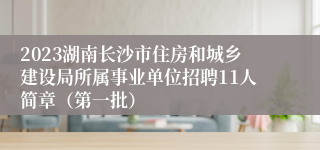 2023湖南长沙市住房和城乡建设局所属事业单位招聘11人简章（第一批）