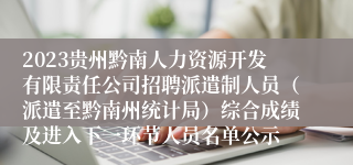 2023贵州黔南人力资源开发有限责任公司招聘派遣制人员（派遣至黔南州统计局）综合成绩及进入下一环节人员名单公示