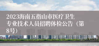 2023海南五指山市医疗卫生专业技术人员招聘体检公告（第8号）