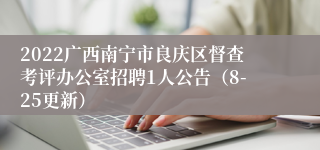 2022广西南宁市良庆区督查考评办公室招聘1人公告（8-25更新）