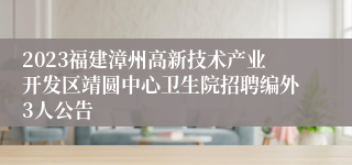 2023福建漳州高新技术产业开发区靖圆中心卫生院招聘编外3人公告