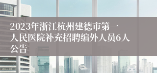 2023年浙江杭州建德市第一人民医院补充招聘编外人员6人公告