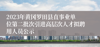 2023年黄冈罗田县直事业单位第二批次引进高层次人才拟聘用人员公示