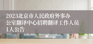 2023北京市人民政府外事办公室翻译中心招聘翻译工作人员1人公告