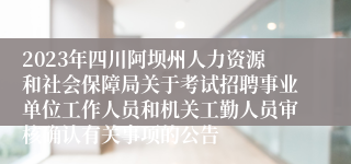 2023年四川阿坝州人力资源和社会保障局关于考试招聘事业单位工作人员和机关工勤人员审核确认有关事项的公告