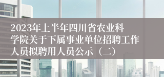 2023年上半年四川省农业科学院关于下属事业单位招聘工作人员拟聘用人员公示（二）