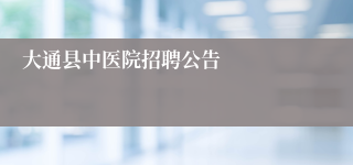 大通县中医院招聘公告