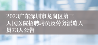 2023广东深圳市龙岗区第三人民医院招聘聘员及劳务派遣人员73人公告