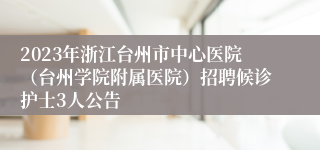 2023年浙江台州市中心医院（台州学院附属医院）招聘候诊护士3人公告